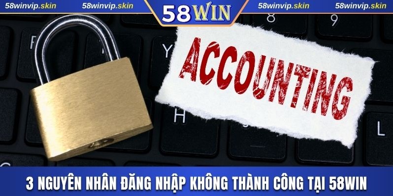 3 nguyên nhân đăng nhập không thành công tại 58WIN