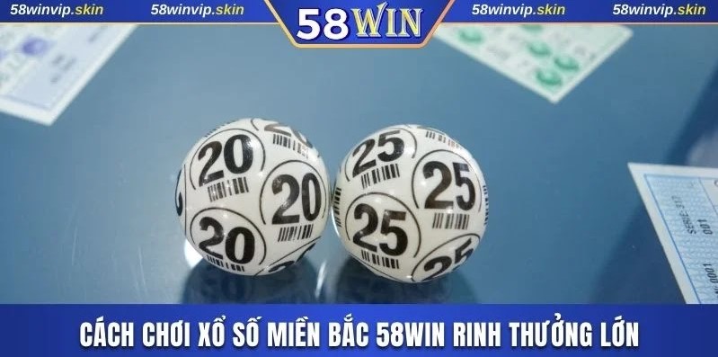 Cách chơi xổ số miền Bắc 58WIN rinh thưởng lớn