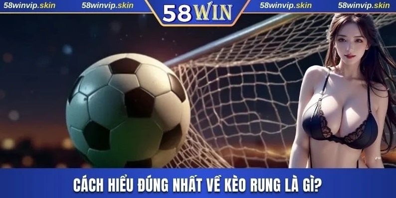 Cách hiểu đúng nhất về kèo rung là gì?