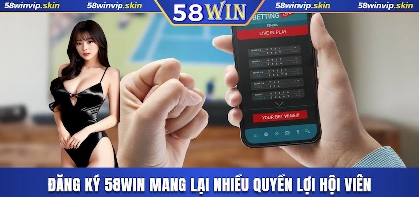 Đăng ký 58WIN mang lại quyền lợi hội viên