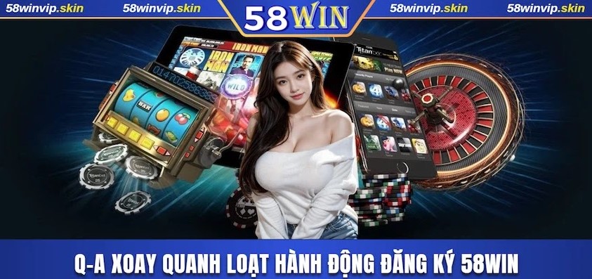 Q-A xoay quanh loạt hành động đăng ký 58WIN