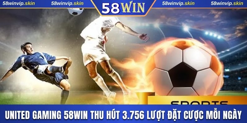 United Gaming 58WIN thu hút 3.756 lượt đặt cược mỗi ngày